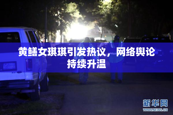 黄鳝女琪琪引发热议，网络舆论持续升温
