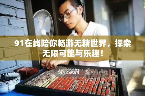 91在线陪你畅游无精世界，探索无限可能与乐趣！