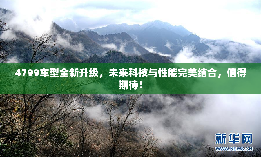 4799车型全新升级，未来科技与性能完美结合，值得期待！