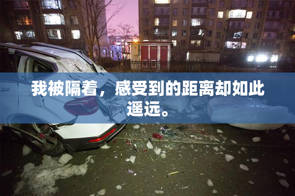 我被隔着，感受到的距离却如此遥远。