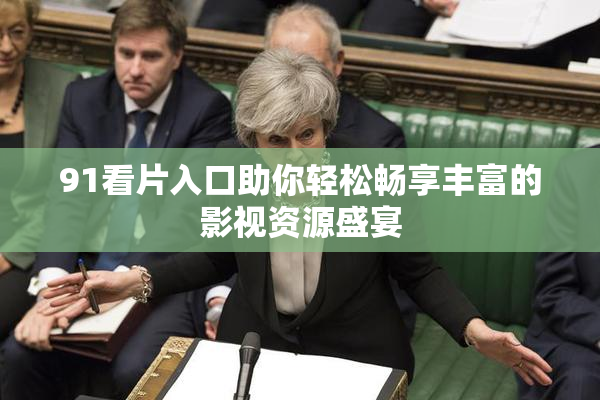 91看片入口助你轻松畅享丰富的影视资源盛宴