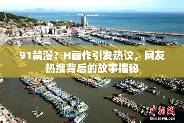 91禁漫？H画作引发热议，网友热搜背后的故事揭秘