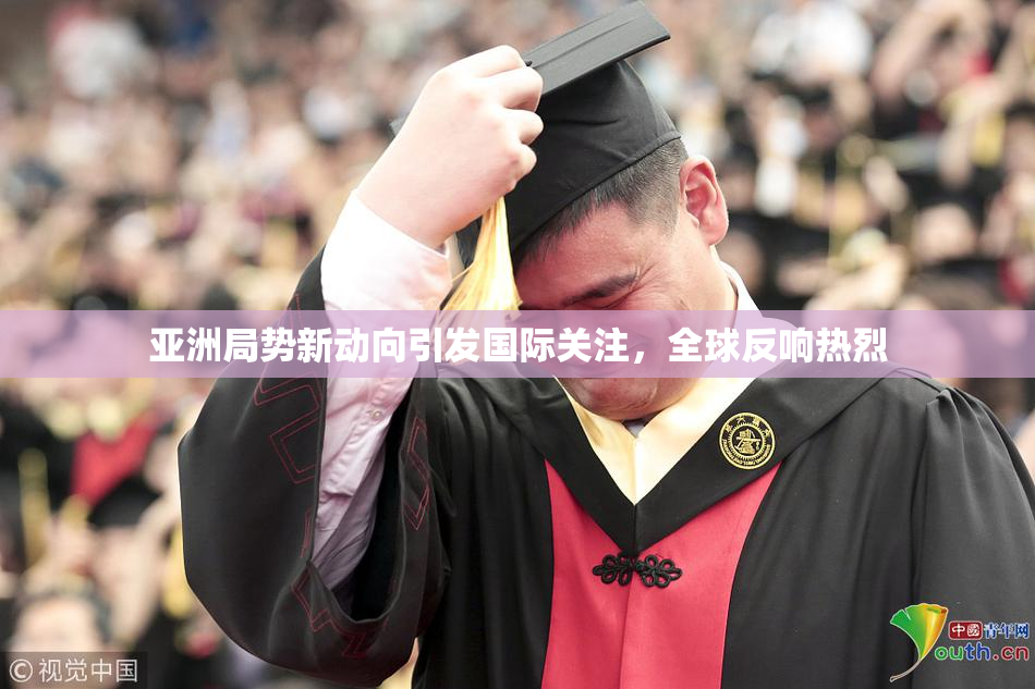 亚洲局势新动向引发国际关注，全球反响热烈