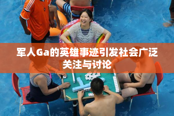 军人Ga的英雄事迹引发社会广泛关注与讨论