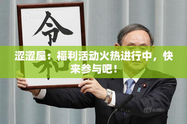 涩涩屋：福利活动火热进行中，快来参与吧！