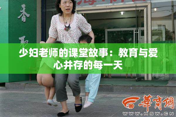 少妇老师的课堂故事：教育与爱心并存的每一天
