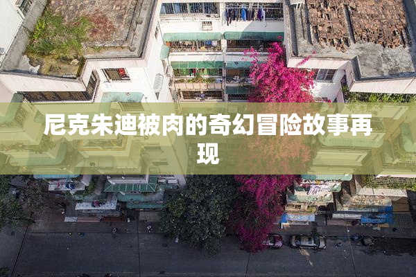 尼克朱迪被肉的奇幻冒险故事再现