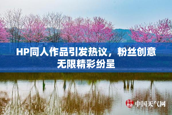 HP同人作品引发热议，粉丝创意无限精彩纷呈