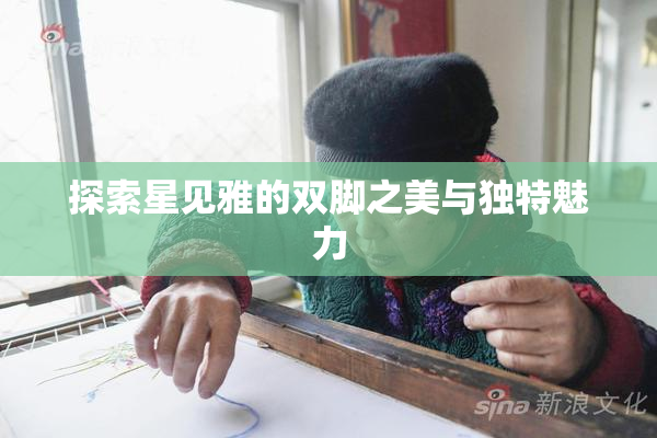 探索星见雅的双脚之美与独特魅力