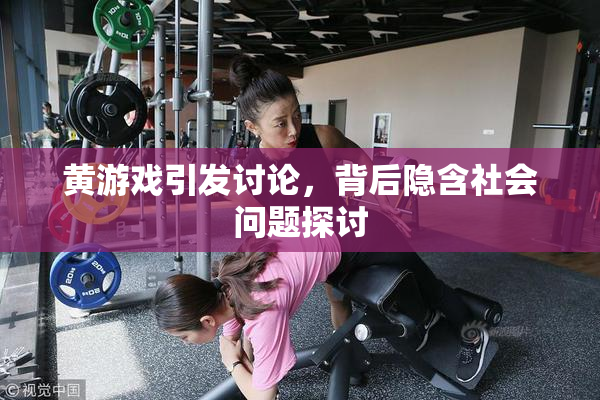黄游戏引发讨论，背后隐含社会问题探讨