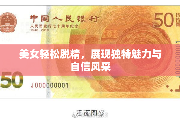 美女轻松脱精，展现独特魅力与自信风采