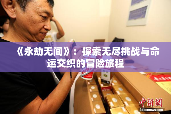 《永劫无间》：探索无尽挑战与命运交织的冒险旅程