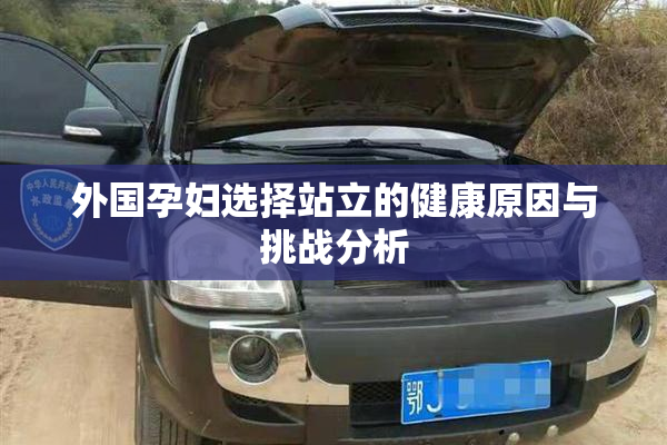 外国孕妇选择站立的健康原因与挑战分析