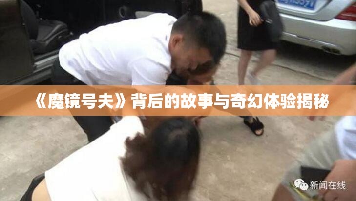 《魔镜号夫》背后的故事与奇幻体验揭秘