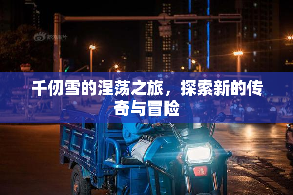 千仞雪的涅荡之旅，探索新的传奇与冒险