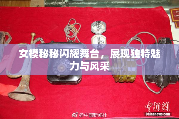 女模秘秘闪耀舞台，展现独特魅力与风采
