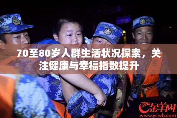 70至80岁人群生活状况探索，关注健康与幸福指数提升