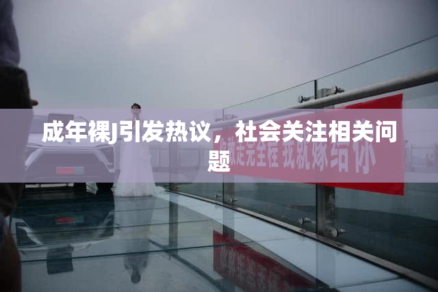成年裸J引发热议，社会关注相关问题