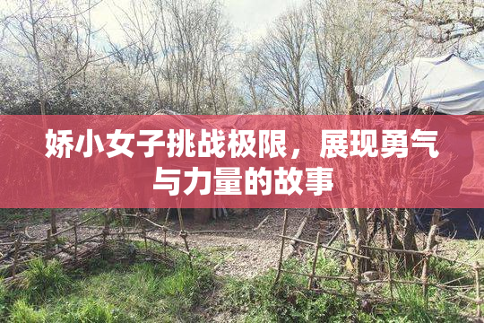 娇小女子挑战极限，展现勇气与力量的故事