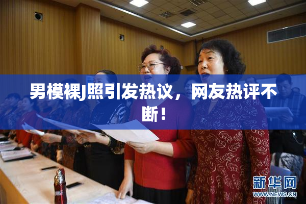 男模裸J照引发热议，网友热评不断！