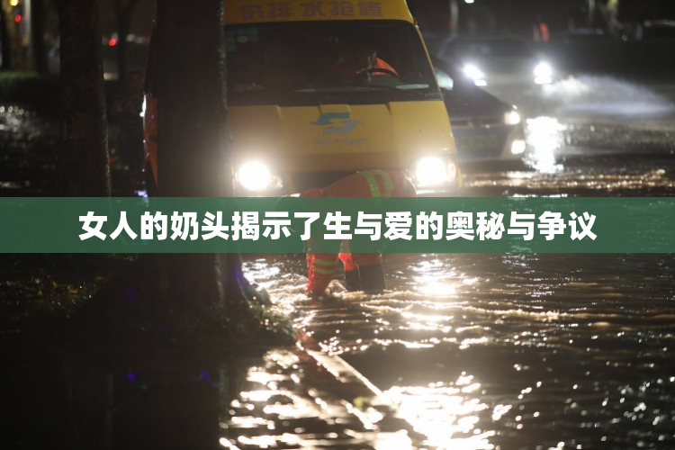 女人的奶头揭示了生与爱的奥秘与争议