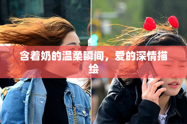 含着奶的温柔瞬间，爱的深情描绘