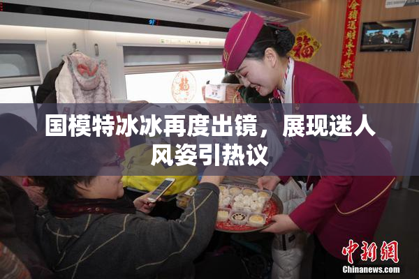 国模特冰冰再度出镜，展现迷人风姿引热议