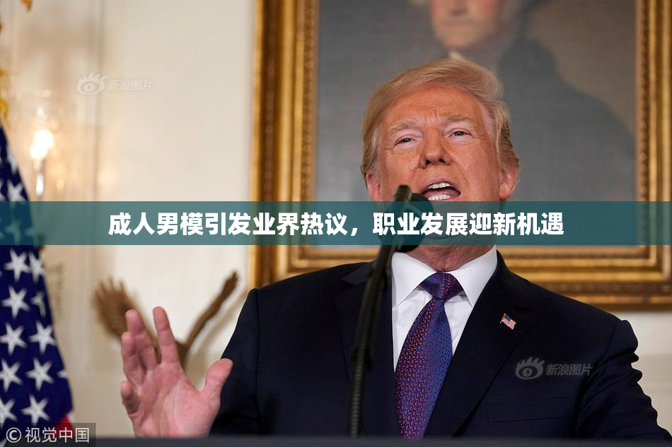 成人男模引发业界热议，职业发展迎新机遇