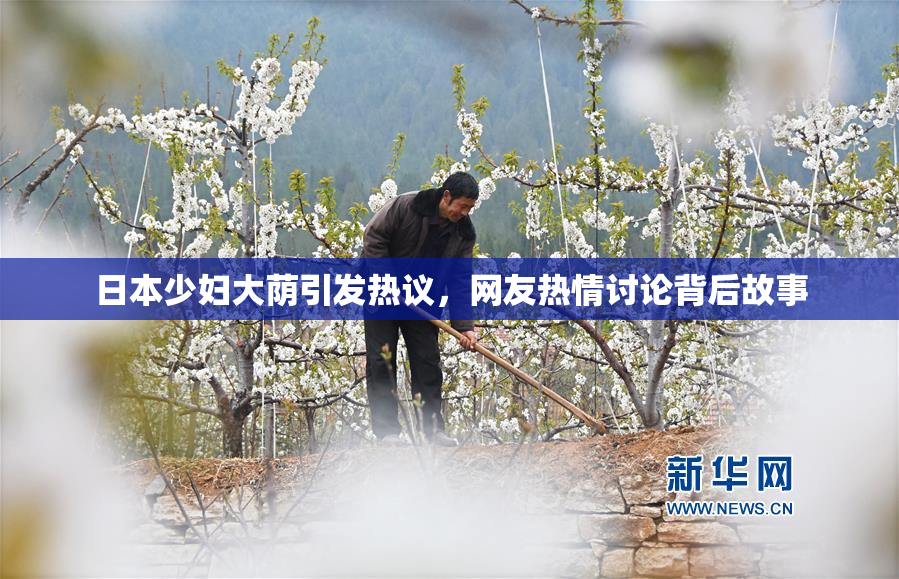 日本少妇大荫引发热议，网友热情讨论背后故事