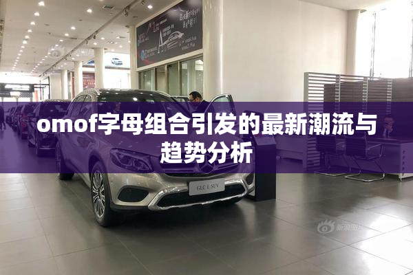 omof字母组合引发的最新潮流与趋势分析