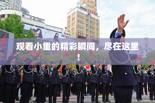 观看小重的精彩瞬间，尽在这里！