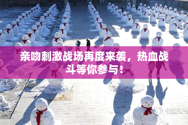 亲吻刺激战场再度来袭，热血战斗等你参与！