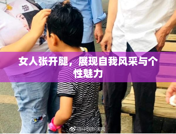 女人张开腿，展现自我风采与个性魅力