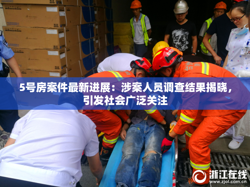 5号房案件最新进展：涉案人员调查结果揭晓，引发社会广泛关注