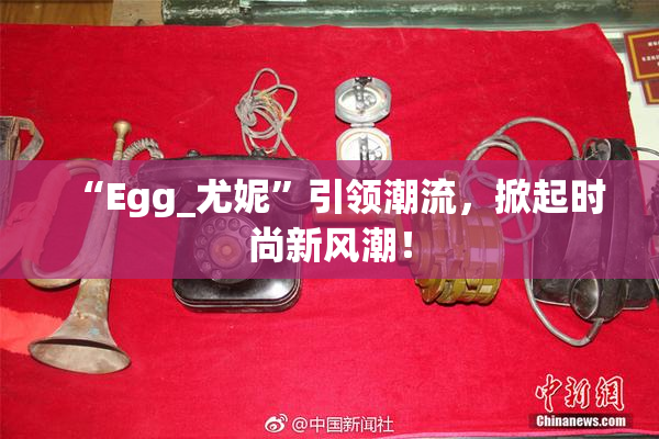 “Egg_尤妮”引领潮流，掀起时尚新风潮！
