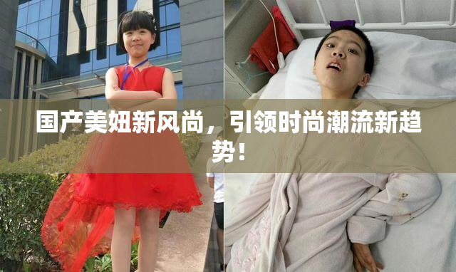 国产美妞新风尚，引领时尚潮流新趋势！