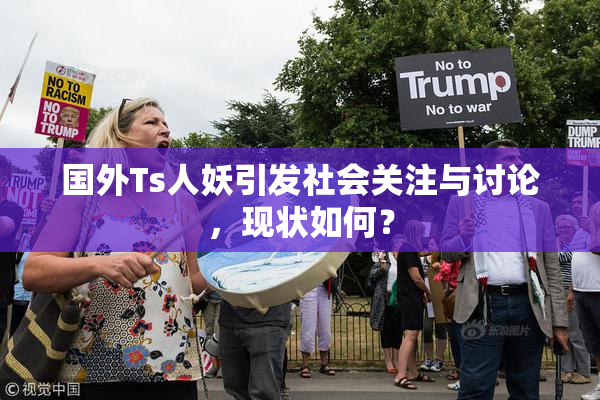国外Ts人妖引发社会关注与讨论，现状如何？