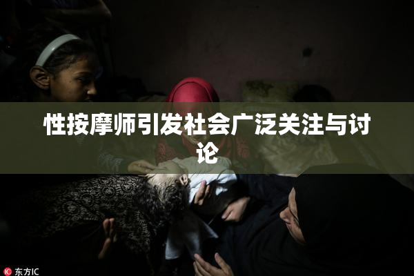 性按摩师引发社会广泛关注与讨论