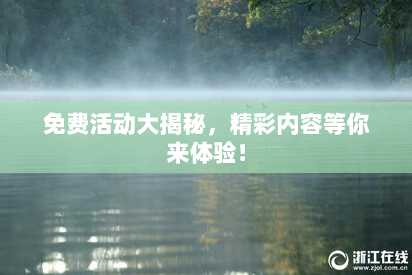 免费活动大揭秘，精彩内容等你来体验！