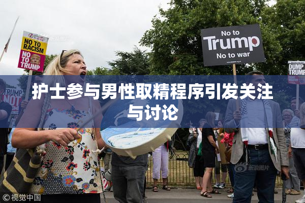 护士参与男性取精程序引发关注与讨论