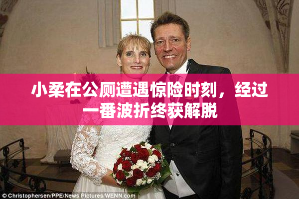 小柔在公厕遭遇惊险时刻，经过一番波折终获解脱