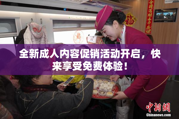 全新成人内容促销活动开启，快来享受免费体验！