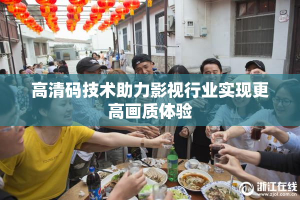 高清码技术助力影视行业实现更高画质体验