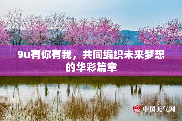 9u有你有我，共同编织未来梦想的华彩篇章