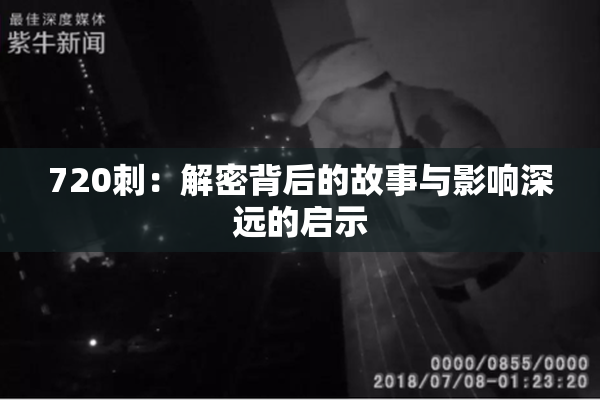 720刺：解密背后的故事与影响深远的启示