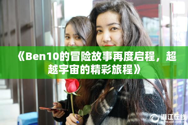 《Ben10的冒险故事再度启程，超越宇宙的精彩旅程》