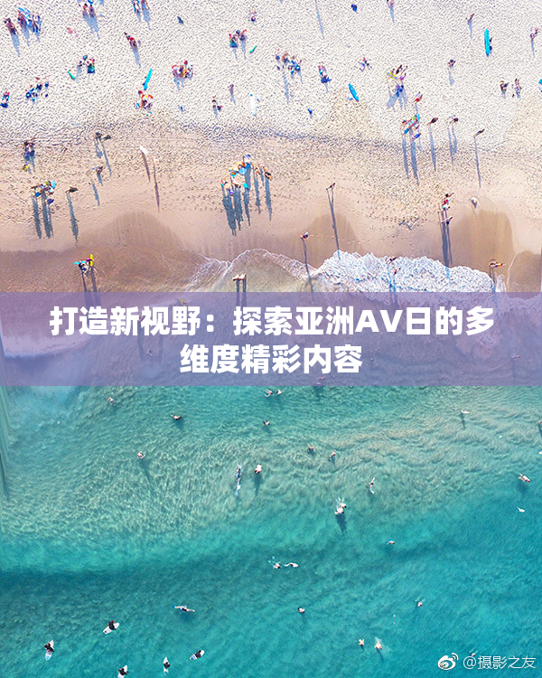 打造新视野：探索亚洲AV日的多维度精彩内容