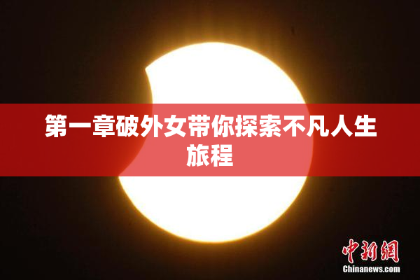 第一章破外女带你探索不凡人生旅程