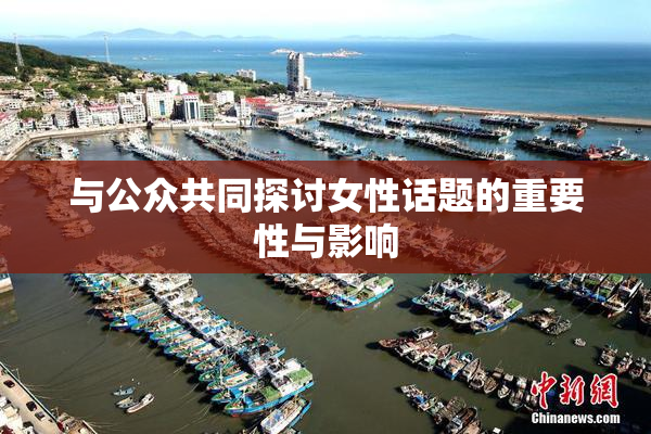 与公众共同探讨女性话题的重要性与影响