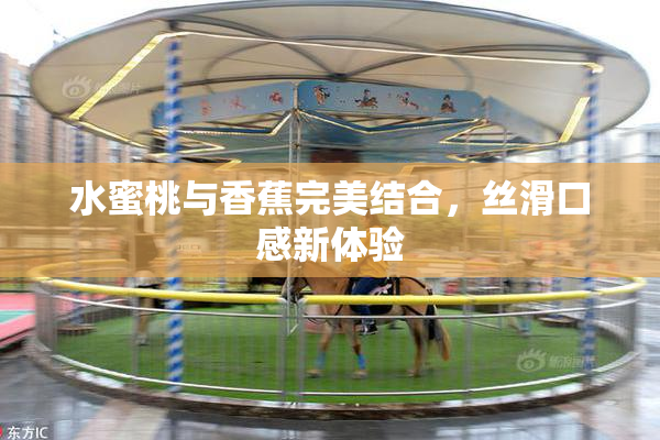 水蜜桃与香蕉完美结合，丝滑口感新体验